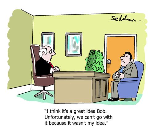 "I think it's a great idea Bob. Unfortunately, we can't go with it because it wasn't my idea."