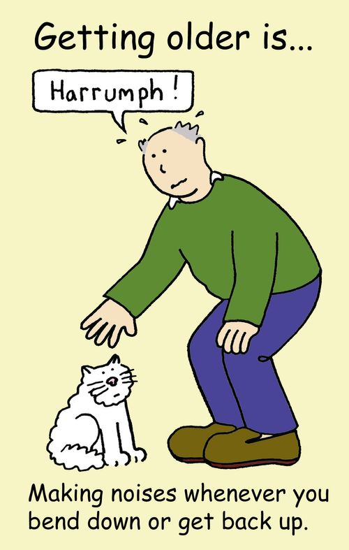 Getting older is...making noises whenever you bend down or get back up.