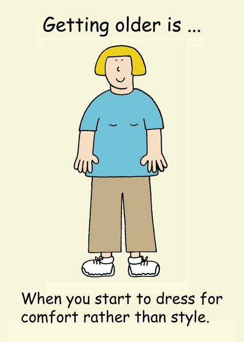 Getting older is...When you start to dress for comfort rather than style.