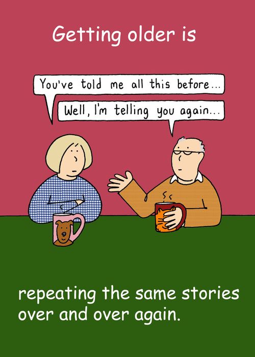Getting older is repeating the same stories over and over.