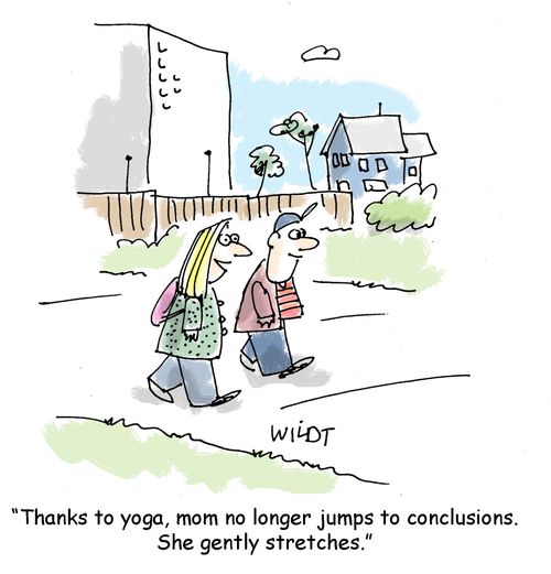 "Thanks to yoga, mom no long jumps to conclusions. She gently stretches."