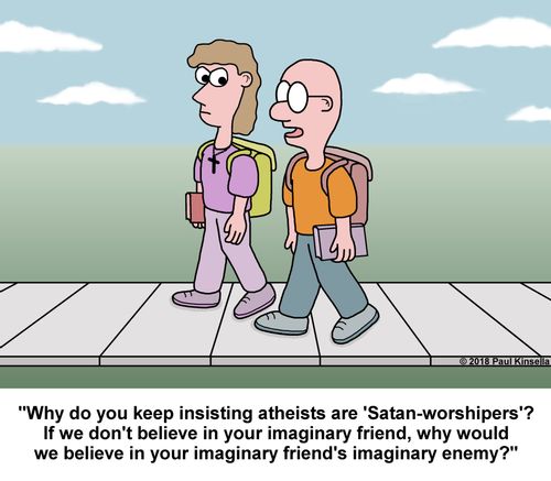 "Why do you keep insisting atheists are 'Satan-worshipers'? If we don't believe in your imaginary friend, why would we believe in your imaginary friend's imaginary enemy?"