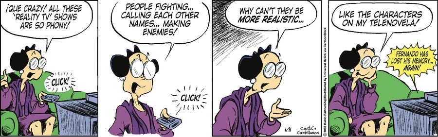"Que crazy! All these 'reality tv' shows are so phony! People fighting...calling each other names...making enemies! Why can't they be more realistic...like the characters on my telenovela!"