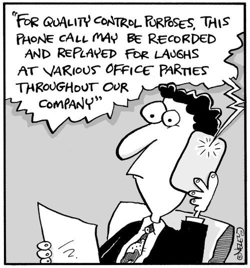"For quality control purposes, this phone call may be recorded and replayed for laughs at various office parties throughout our company."