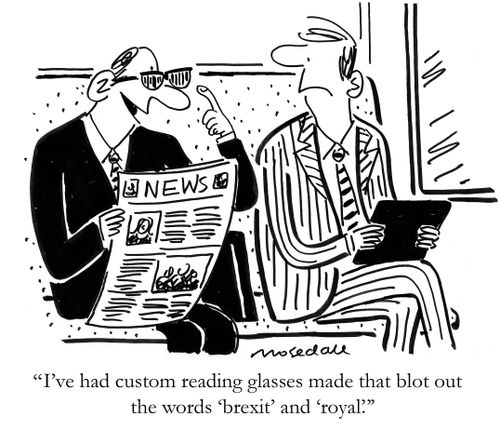 "I've had custom reading glasses made that blot out the words 'brexit' and 'royal.'"