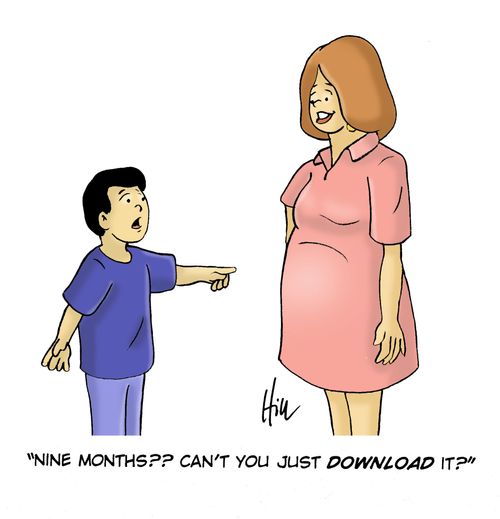 "Nine Months?? Can't you just download it?"