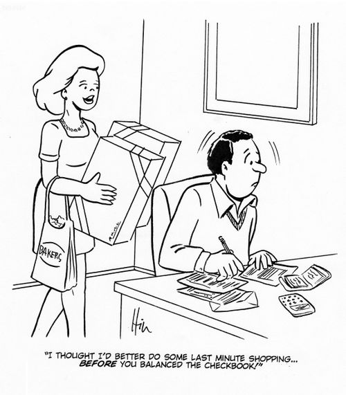 "I thought I'd better do some last minute shopping...before you balanced the checkbook!"