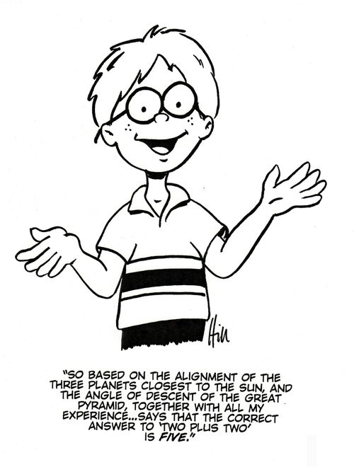 "So based on the alignment of the three planets closest to the sun, and the angle of descent of the great pyramid, together with all my experience...says that the correct answer to 'two plus two' is five."