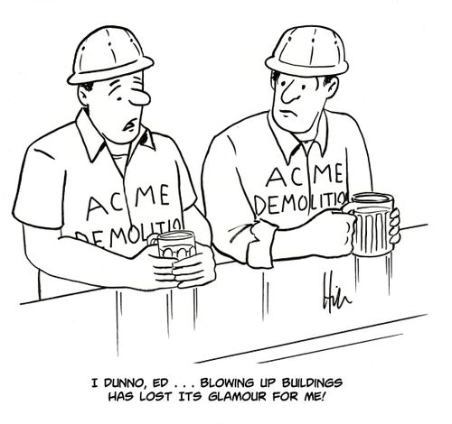 "I dunno, Ed...Blowing up buildings has lost its glamour for me!"