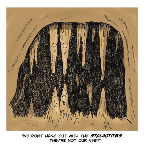 "We don't hang out with the stalactites...they're not our kind!"