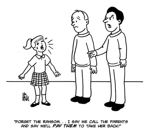"Forget the ransom...I say we call the parents and say we'll pay them to take her back!"