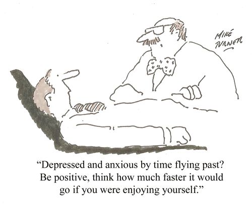 "Depressed and anxious by time flying past? Be positive, think how much faster it would go if you were enjoying yourself."