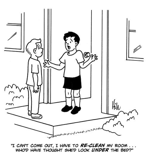 "I can't come out, I have to re-clean my room...who'd have thought she'd look under the bed?"