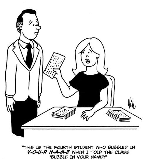 "This is the fourth student who bubbled in Y-O-U-R N-A-M-E when I told the class to 'bubble in your name'!"