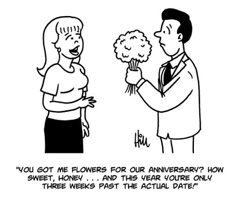 "You got me flowers for our anniversary? How sweet, hone...and this year you're only three weeks past the actual date!"