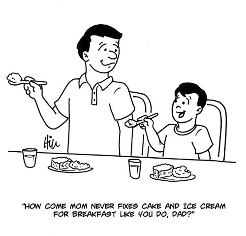 "How come mom never fixes cake and ice cream for breakfast like you do, Dad?"