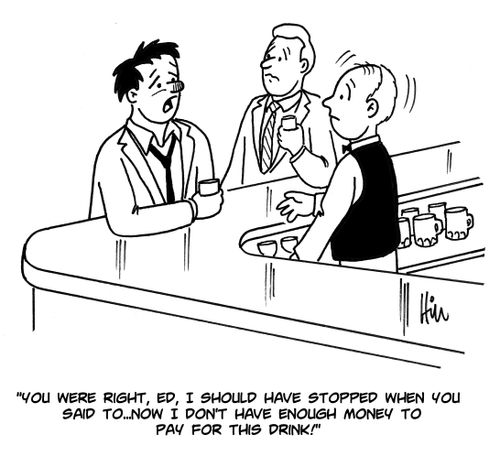 "You were right, Ed, I should have stopped when you said to....now I don't have enough money to pay for this drink!"