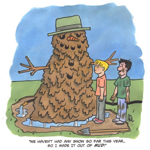 "We haven't had any snow so far this year...so I made it out of mud!"