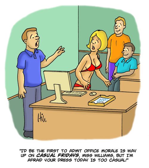 "I'd be the first to admit office morale is way up on Casual Fridays, Miss Williams, but I'm afraid your dress today is too casual!"