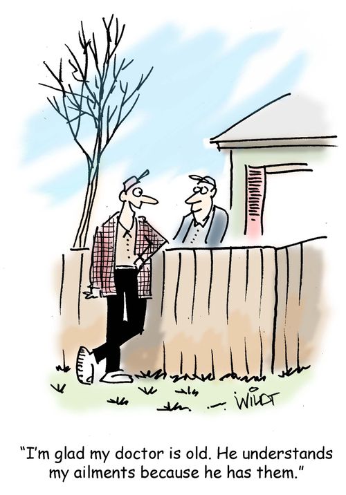 "I'm glad my doctor is old. He understands my ailments because he has them."