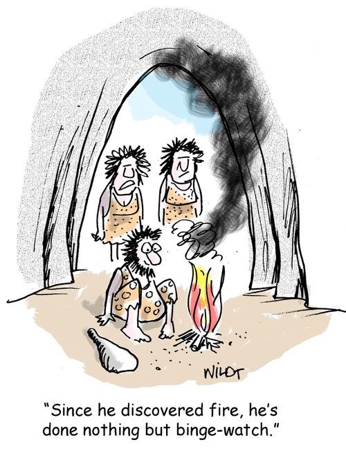 "Since he discovered fire, he's done nothing but binge-watch."