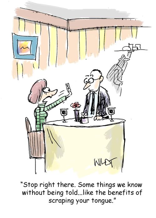 "Stop right there. Some things we know without being told...like the benefits of scraping your tongue."