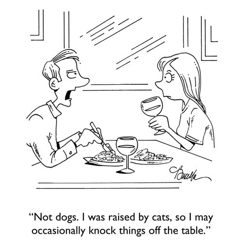 "Not dogs. I was raised by cats, so I may occasionally knock things off the table."