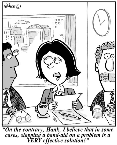 "On the contrary, Hank, I believe that in some cases, slapping a band-aid on a problem is a VERY effective solution!"
