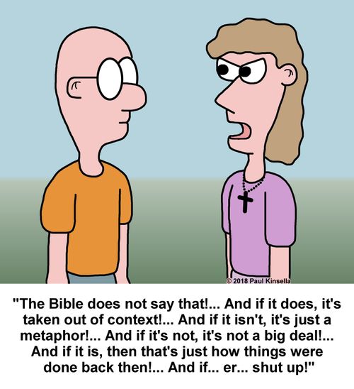 "The Bible does not say that!... And if it does, it's  taken out of context!... And if it isn't, it's just a  metaphor!... And if it's not, it's not a big deal!...  And if it is, then that's just how things were  done back then!... And if... er... shut up