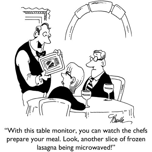 "With this table monitor, you can watch the chefs prepare your meal. Look, another slice of frozen lasagna being microwaved."