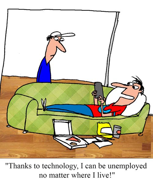 "Thanks to technology, I can be unemployed no matter where I live!"