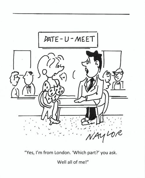 "Yes, I'm from London. 'Which part?' you ask. Well all of me!"