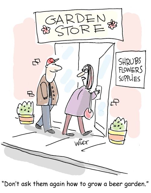 "Don't ask them again how to grow a beer garden."