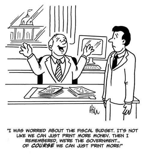 "I was worried about the fiscal budget. It's not like we can just print more money. Then I remembered, we're the government...of course we can just print more!"