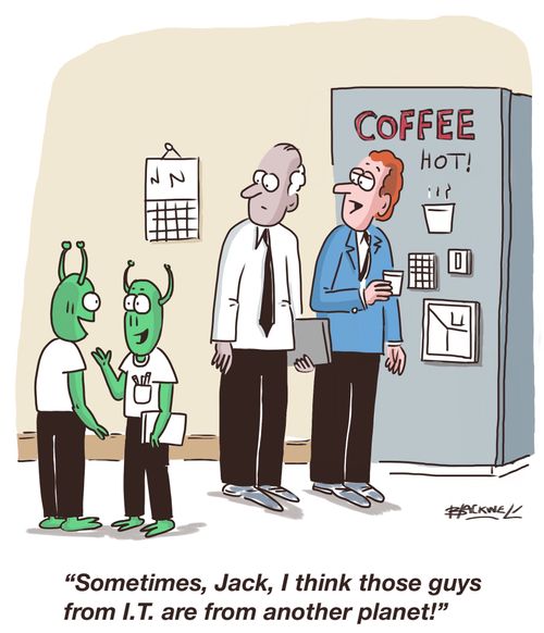"Sometimes, Jack, I think those guys from I.T. are from another planet!"