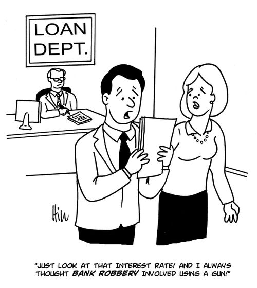 "Just look at the interest rate! And I always thought bank robbery involved using a gun!"