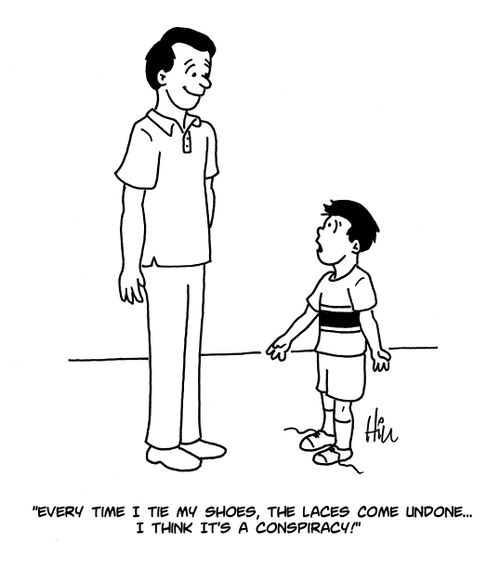 "Every time I tie my shoes, the laces come undone...I think it's a conspiracy!"
