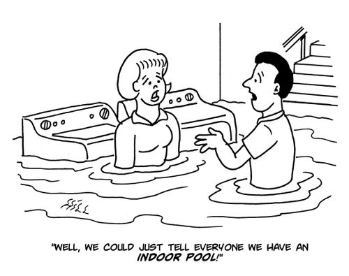 "Well, we could just tell everyone we have an indoor pool!"