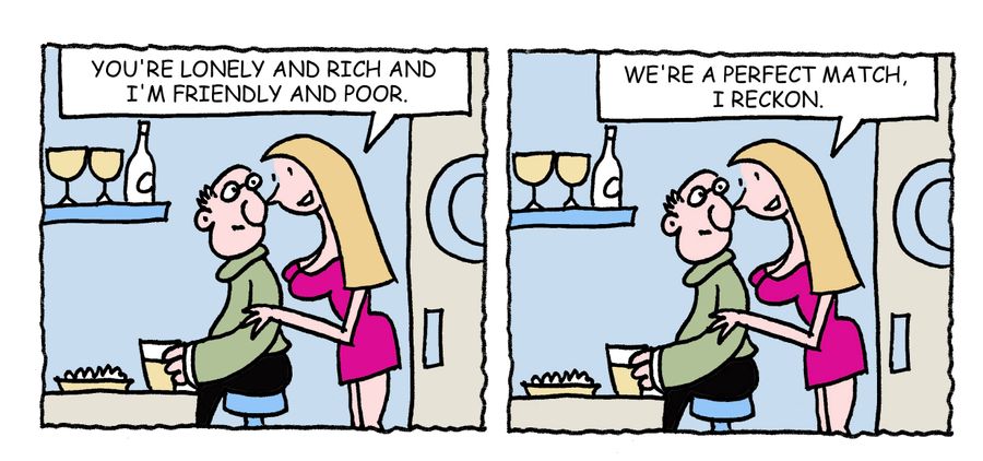 "You're lonely and rich and I'm friendly and poor. We're a perfect match, I reckon."