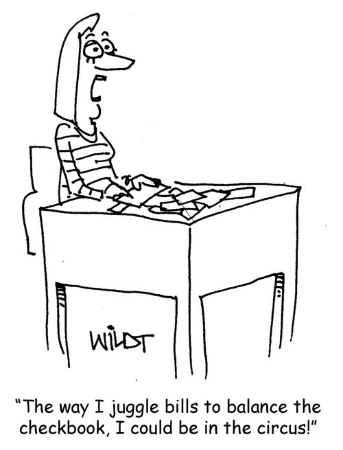 "The way I juggle bills to balance the checkbook, I could be in the circus!"