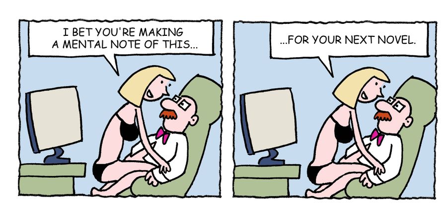 "I bet you're making a mental note of this. . . for your next novel."