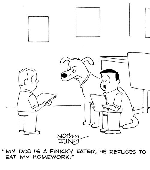 "My dog is a finicky eater. He refuses to eat my homework."