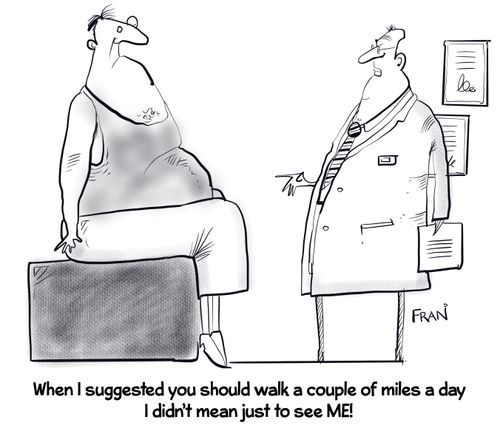 "When I suggested you should walk a couple of miles a day I didn't mean to just see me!"