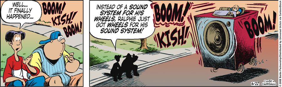 "Well...it finally happened...instead of a sound system for his wheels, Ralphie just got wheels for his sound system!"
