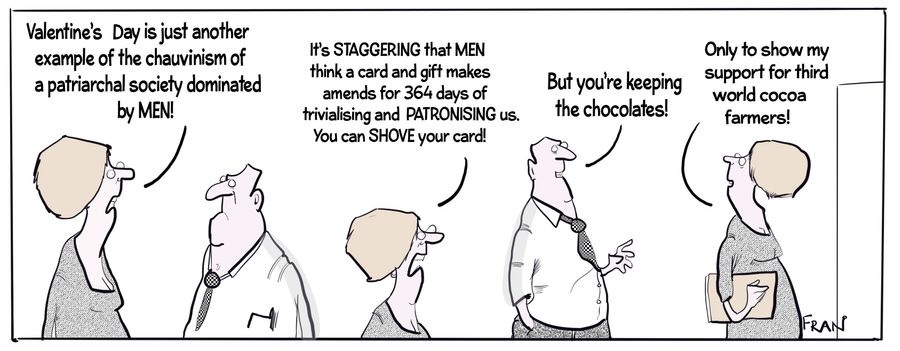 "Valentine's Day is just another example of the chauvinism of a patriarchal society dominated by MEN! It's STAGGERING that MEN think a card and gift makes amends for 364 days of trivialising and PATRONISING us. You can SHOVE your card!"