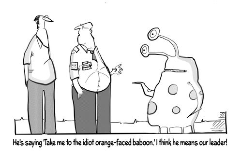 "He's saying 'Take me to the idiot orange-faced baboon.' I think he means our leader!"
