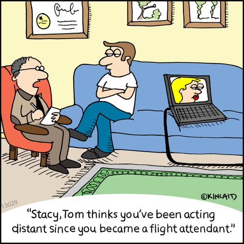 "Stacy, Tom thinks you've been acting distance since you became a flight attendant."