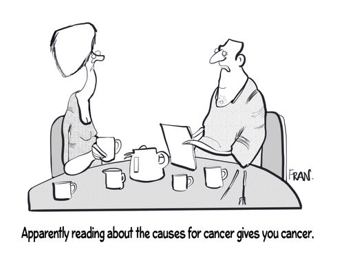 "Apparently reading about the causes of cancer gives you cancer."
