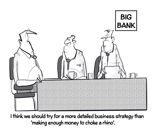 "I think we should try for a more detailed business strategy than 'making enough money to choke a rhino.'"