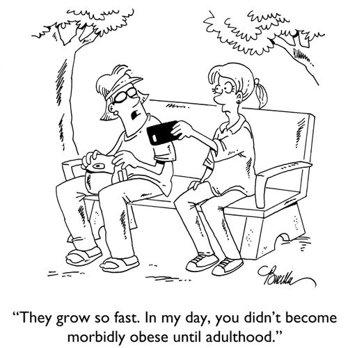 "They grow so fast. In my day, you didn't become morbidly obese until adulthood."